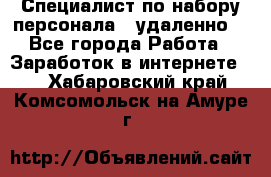 Специалист по набору персонала. (удаленно) - Все города Работа » Заработок в интернете   . Хабаровский край,Комсомольск-на-Амуре г.